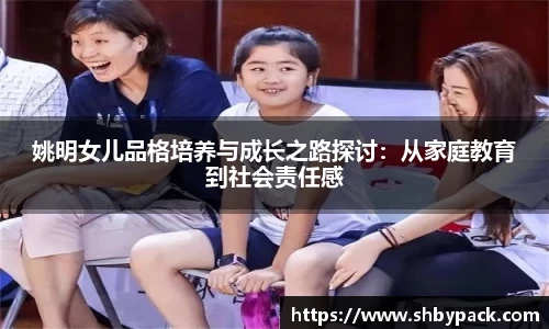 姚明女儿品格培养与成长之路探讨：从家庭教育到社会责任感