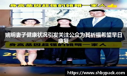 姚明妻子健康状况引发关注公众为其祈福希望早日康复