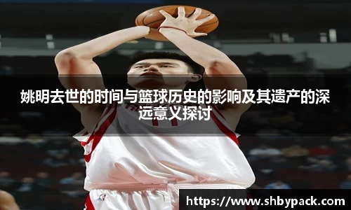 姚明去世的时间与篮球历史的影响及其遗产的深远意义探讨