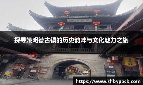 探寻姚明德古镇的历史韵味与文化魅力之旅
