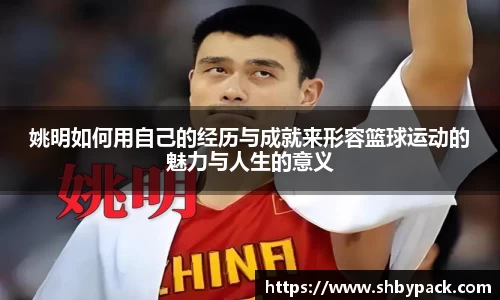 姚明如何用自己的经历与成就来形容篮球运动的魅力与人生的意义