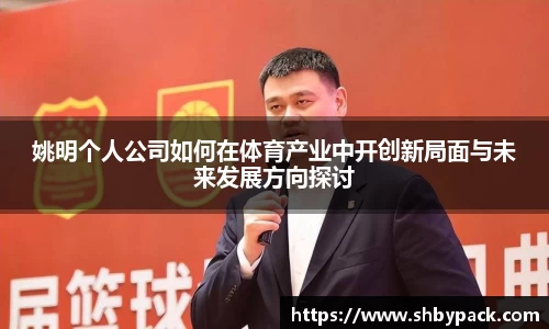 姚明个人公司如何在体育产业中开创新局面与未来发展方向探讨