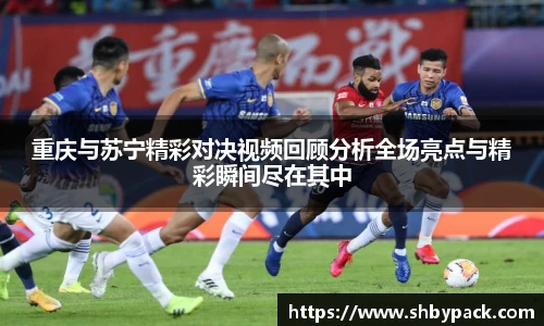 重庆与苏宁精彩对决视频回顾分析全场亮点与精彩瞬间尽在其中