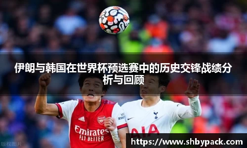 伊朗与韩国在世界杯预选赛中的历史交锋战绩分析与回顾