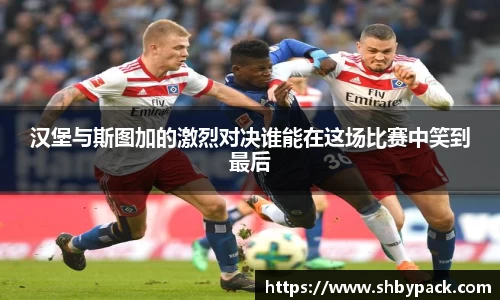 汉堡与斯图加的激烈对决谁能在这场比赛中笑到最后